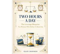 Two Hours A Day: The Leverage Blueprint For Women Who Refuse To Burn Out