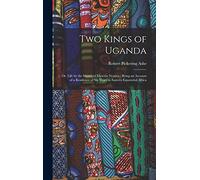 Two Kings of Uganda: or, Life by the Shores of Victoria Nyanza: Being an Account of a Residence of Six Years in Eastern Equatorial Africa