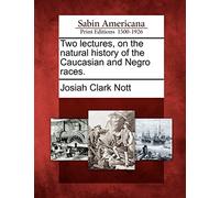 Two lectures, on the natural history of the Caucasian and Negro races.