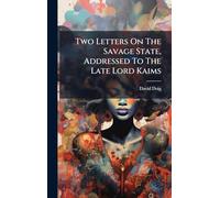 Two Letters On The Savage State, Addressed To The Late Lord Kaims