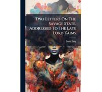 Two Letters On The Savage State, Addressed To The Late Lord Kaims