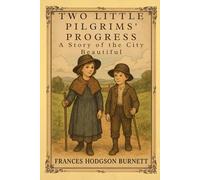 Two Little Pilgrims' Progress: A Story of the City Beautiful: A Heartwarming Tale of Childhood Dreams, Friendship, and the Journey of Hope With Original Illustrations
