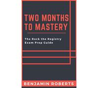 Two Months to Mastery: The Rock the Registry Exam Prep Guide (Radiography)
