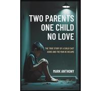 Two Parents, One Child, No Love: The True Story of a Child Cast Aside and the Man He Became