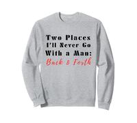 Two Places I’ll Never Go With a Man Back & Forth Funny Quote Sweatshirt