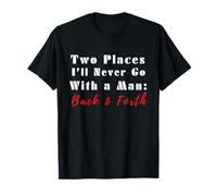 Two Places I’ll Never Go with a Man Back & Forth Funny Quote T-Shirt