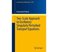 Two-Scale Approach to Oscillatory Singularly Perturbed Transport Equations: 2190 (Lecture Notes in Mathematics, 2190)