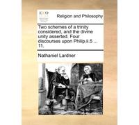 Two Schemes of a Trinity Considered, and the Divine Unity Asserted. Four Discourses Upon Philip.II.5 ... 11.