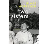 Two Sisters: ‘Bold, magnanimous, heart-breaking and riveting’ - Howard Jacobson. The extraordinary new memoir from Blake Morrison, author of And When Did You Last See Your Father?
