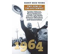 Two Suns of the Southwest: Lyndon Johnson, Barry Goldwater, and the 1964 Battle between Liberalism and Conservatism (American Presidential Elections)