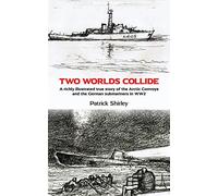 Two Worlds Collide : A richly illustrated true story of the Arctic Convoys and the German submariners in WW2