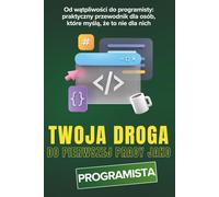 Twoja Droga Do Pierwszej Pracy Jako Programista: Od wątpliwości do programisty - praktyczny przewodnik dla osób, które myślą, że to nie dla nich