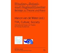 TYA, Culture, Society: International Essays on Theatre for Young Audiences- A Publication of ASSITEJ and ITYARN: 15 (Kinder-, Schul- und Jugendtheater - Beitraege zu Theorie und Praxis)
