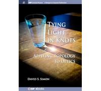 Tying Light in Knots: Applying Topology to Optics (IOP Concise Physics)