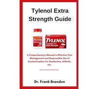Tylenol Extra Strength Guide: A Comprehensive Manual to Effective Pain Management and Responsible Use of Acetaminophen for Headaches, Arthritis, etc.