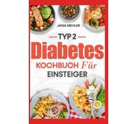 Typ 2 Diabetes Kochbuch Für Einsteiger: Einfache Rezepte mit wenig Zucker und Kohlenhydraten zur Blutzuckerkontrolle