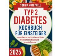 Typ-2-Diabetes-Kochbuch für Einsteiger: Gesund essen und sich besser fühlen: Praktische Stategien und gesunde Rezepte