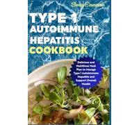 Type 1 Autoimmune Hepatitis Cookbook: Delicious and Nutritious Meal Plan to Manage Type 1 Autoimmune Hepatitis and Support Overall Health