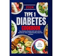 TYPE 1 DIABETES COOKBOOK 2024: Easy Delicious Recipes with color photos, Nutritional Value, Health Benefits, Meal Plan and More