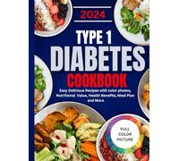 TYPE 1 DIABETES COOKBOOK 2024: Easy Delicious Recipes with color photos, Nutritional Value, Health Benefits, Meal Plan and More