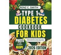 Type 1 Diabetes Cookbook for Kids: Quick and Delicious Recipes with Health Benefits, Food Lists, and a Comprehensive 14-Day Meal Plan