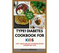 TYPE 1 DIABETES COOKBOOK FOR KIDS: Tasty, Quick And Easy To Prepare Recipes Children Will Love