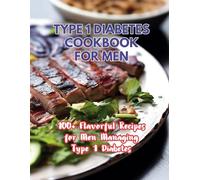 Type 1 Diabetes Cookbook For Men : 100+ Flavorful Recipes for Men Managing Type 1 Diabetes