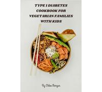 Type 1 Diabetes Cookbook for Vegetarian Families with Kids: Nutritious Plant-Based Meal Plans & Child-Friendly Recipes to Support Stable Blood Sugar and Household Wellness
