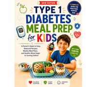 TYPE 1 DIABETES MEAL PREP FOR KIDS: A Parent's Guide to Easy, Balanced Recipes, Weekly Meal Plans, and Healthy Blood Sugar Management for Growing Children