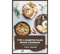 Type 1 Diabetes Paleo Recipe Cookbook: A Blood Sugar Conscious Guide Featuring Ancestral Meals, Nutrient Dense Ingredients, and Balanced Everyday Dishes for Sustainable Energy and Wellness