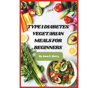 Type 1 Diabetes Vegetarian Meals for Beginners: A Simple Plant-Based Guide to Balanced Blood Sugar, Effortless Meal Planning, and Delicious Everyday Cooking for Newly Diagnosed Lifestyles