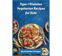 Type 1 Diabetes Vegetarian Recipes for Kids: Simple Low-Sugar Vegetarian Meals for Children with Type 1 Diabetes, Nourishing Whole-Food Ideas for Stable Energy