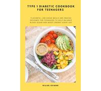 Type 1 Diabetic Cookbook for Teenagers: Flavorful Low-Sugar Meals and Snacks Designed for Teenagers to Help Balance Blood Sugar and Boost Energy Every Day