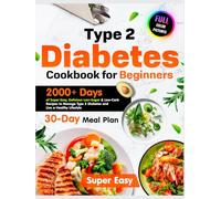 Type 2 Diabetes Cookbook for Beginners: 2000+ Days of Super Easy, Delicious, Low-Sugar & Low-Carb Recipes, Plus a 30-Day Meal Plan to Manage Type 2 Diabetes and Live a Healthy Lifestyle