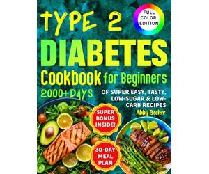 Type 2 Diabetes Cookbook for Beginners: 2000+Days of Super Easy, Tasty, Low-Sugar & Low-Carbs Recipes with Color Pictures and a 30-Day Meal Plan. Live Healthier, Cook Deliciously!