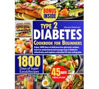 Type 2 Diabetes Cookbook for Beginners: Enjoy 1800 days of delicious low-glycemic recipes, learn to understand and manage type 2 diabetes effectively, and explore a detailed 45-day eating plan