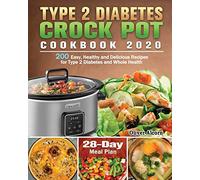 Type 2 Diabetes Crock Pot Cookbook 2020: 200 Easy, Healthy and Delicious Recipes for Type 2 Diabetes and Whole Health ( 28-Day Meal Plan )