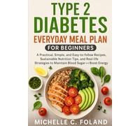 TYPE 2 DIABETES EVERYDAY MEAL PLAN FOR BEGINNERS: A Practical, Simple, and Easy-to-follow 30-Day Guide to Diabetes-Friendly Recipes, Sustainable ... to Manage Blood Sugar and Boost Energy