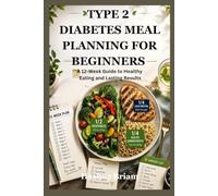 TYPE 2 DIABETES MEAL PLANNING FOR BEGINNERS: A 12-Week Guide to Healthy Eating and Lasting Results