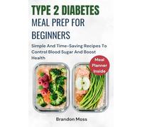 TYPE 2 DIABETES MEAL PREP FOR BEGINNERS: Simple And Time-Saving Recipes To Control Blood Sugar And Boost Health