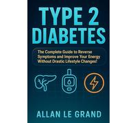 TYPE 2 DIABETES: The Complete Guide to Reverse Symptoms and Improve Your Energy Without Drastic Lifestyle Changes! (ALL ABOUT TYPE 2 DIABETES)