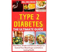 Type 2 Diabetes - The Ultimate Guide: Meal Plans, Simple and Delicious Recipes to Control Your Blood Sugar and Achieve Lasting Health