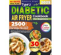 Type 2 Diabetic Air Fryer Cookbook for Beginners: 2500 Days of Delicious Low-Carb. Low-Sugar Recipes Ready in 30 Minutes or Less for Easy Diabetes Management