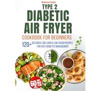 Type 2 Diabetic Air Fryer Cookbook for Beginners: 2500 Days of Delicious Low-Carb. Low-Sugar Recipes Ready in 30 Minutes or Less for Easy Diabetes Management