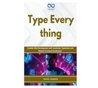 Type Everything: Scalable Web Development with JavaScript, TypeScript, and Modern Frontend Architecture