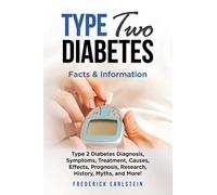 Type Two Diabetes: Type 2 Diabetes Diagnosis, Symptoms, Treatment, Causes, Effects, Prognosis, Research, History, Myths, and More! Facts & Information