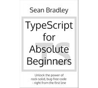 TypeScript for Absolute Beginners: Unlock the power of rock-solid, bug-free code-right from the first line.