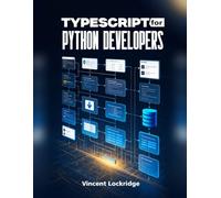 TYPESCRIPT FOR PYTHON DEVELOPERS: Build Scalable, Maintainable, and Production-Ready TypeScript Applications from Scratch Using Hands-On Projects and Python-Friendly Explanations