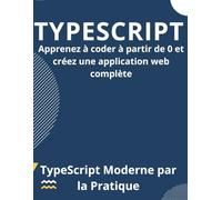 TypeScript Moderne par la Pratique : Apprenez à coder à partir de 0 et créez une application web complète