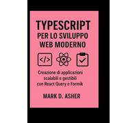 TYPESCRIPT PER LO SVILUPPO WEB MODERNO: Creazione di applicazioni scalabili e gestibili con React Query e Formik